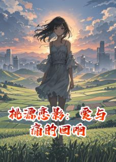 桃源恋影：爱与痛的回响by黑小帅的黑 晓峰林悦小说阅读