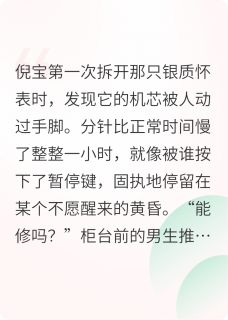 慢一小时的怀表，快半拍的心跳全章节免费在线阅读 怀表倪宝小说完结版