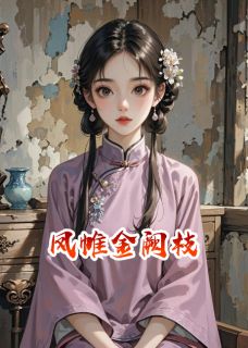 凤帷金阙枝小说全集免费免费试读（沈微婉萧玦）