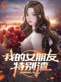《我的女朋友特别渣》小说在线阅读 《我的女朋友特别渣》最新章节列表