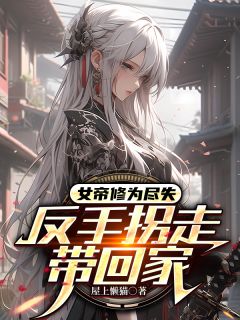 胧月林凡 女帝修为尽失，反手拐走带回家完结版在线阅读