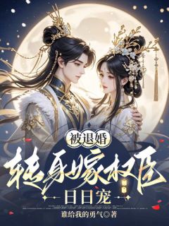 《被退婚，转身嫁权臣日日宠》小说章节免费试读 沈青蒿谢景玄小说全文