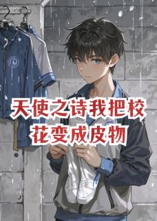 《天使之诗我把校花变成皮物》小说在线阅读 《天使之诗我把校花变成皮物》最新章节列表