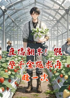 《直播翻车！假孕千金跪求再睡一次》小说大结局在线试读 叶昭魏卓顾蔓小说阅读