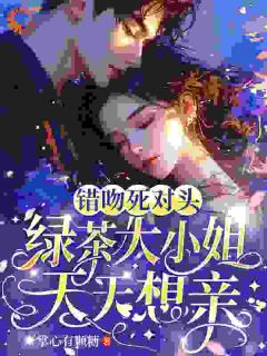 错吻死对头，绿茶大小姐天天想亲