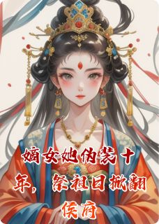 苏璃小桃by喜欢蓝波的杨晶 嫡女她伪装十年，祭祖日掀翻侯府小说完整篇在线阅读