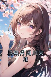 《段染月闻川宋淮》小说阅读 段染月闻川小说