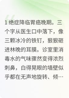 胃癌晚期后，总裁跪在垃圾桶前哭林晚顾沉舟 胃癌晚期后，总裁跪在垃圾桶前哭免费阅读