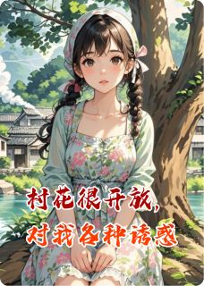 《村花很开放，对我各种诱惑》小说章节目录免费试读 秦明林小满小说全文