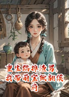 重生踹掉渣男，我带萌宝掀翻侯府沈清辞柳如烟萧惊寒 重生踹掉渣男，我带萌宝掀翻侯府免费阅读