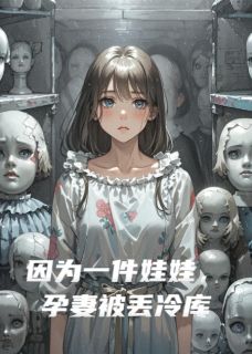 因为一件娃娃，孕妻被丢冷库完整全文阅读 傅沉渊江月林谦小说结局无删节