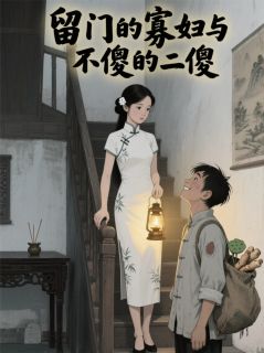 《留门的寡妇与不傻的二傻》完结版在线阅读 《留门的寡妇与不傻的二傻》最新章节列表