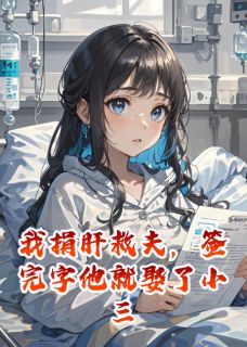 我捐肝救夫，签完字他就娶了小三精彩章节小说免费试读地址 主角沈知栀江苒陆聿