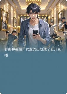 《有弹幕后，女友出轨成了公开直播》小说全集免费免费试读（邓晓珊庄必凡）