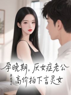 《孕晚期，厌女症老公高价拍下言灵女》小说完结版精彩阅读 秦昭瑾沈言真苏安雪小说阅读