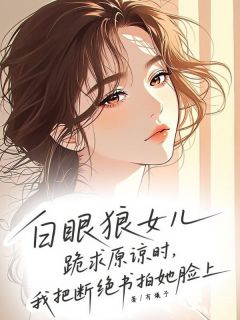 《白眼狼女儿跪求原谅时，我把断绝书拍在她脸上》张涛陈丽小说在线阅读