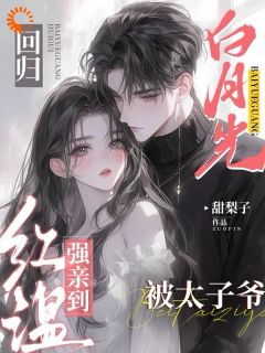 白月光回归，被太子爷强亲到红温全本资源 纪星妍祁述精彩章节未删减版