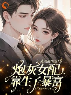 《绝嗣？红温！炮灰女配靠生子暴富》小说大结局在线阅读 鹿月傅斯越小说阅读