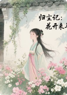 沈清辞萧玦小说 归尘记：花开来年(沈清辞萧玦)小说阅读