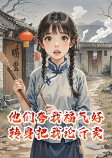 他们夸我福气好，转身把我论斤卖萧云庭张承柳芽儿by烛影无痕完整在线阅读