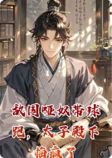 《敌国哑奴带球跑，太子殿下悔疯了》完结版精彩试读 《敌国哑奴带球跑，太子殿下悔疯了》最新章节列表