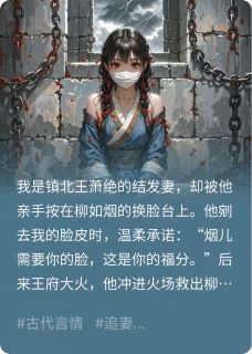 《换脸后，王爷烧死了他的白月光》小说章节目录在线试读 柳如烟林晚小说全文
