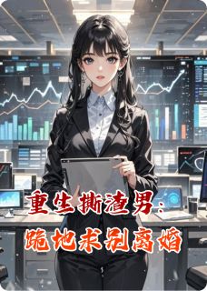 《重生撕渣男：跪地求别离婚》完结版在线阅读 《重生撕渣男：跪地求别离婚》最新章节列表