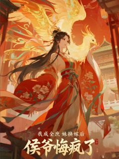 《我成全庶妹换嫁后，侯爷悔疯了》小说章节列表免费阅读 芊芊羽宴龙锦小说全文