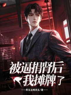 《被逼捐肾后，我摊牌了》小说精彩阅读 《被逼捐肾后，我摊牌了》最新章节列表