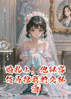 《婚礼上，他纵容竹马抢我的交杯酒》小说完结版精彩阅读 苏晚陆承宇林薇薇小说全文