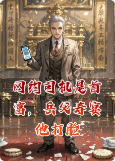 《网约司机是首富，岳父寿宴他打脸》大结局精彩试读 《网约司机是首富，岳父寿宴他打脸》最新章节列表