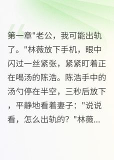 老婆装病测试我三年我选择自由全文免费试读 陈浩林薇小说全本无弹窗