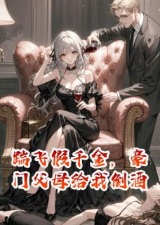 《踹飞假千金，豪门父母给我倒酒》小说全文在线阅读 姜雪宁傅砚辞姜景辞是什么小说