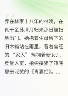 林晚沈砚之小说阅读 林晚沈砚之小说真假千金：弃女的药香