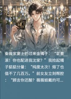 《渣女准婆婆？我反手请她全家！》小说章节目录免费试读 顾言姜晚沈明德小说全文