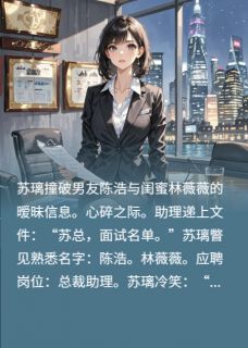 《闺蜜撬男友？他俩简历在我公司》小说完结版在线阅读 苏璃陈浩林薇薇小说阅读