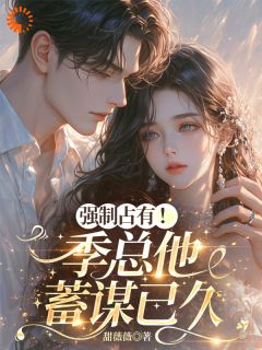 《强制占有！季总他蓄谋已久》小说大结局在线阅读 姜萤季砚时小说全文