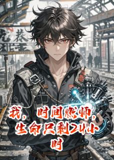 《我，时间燃师，生命只剩24小时》小说完结版精彩试读 卡戎小曦小说全文