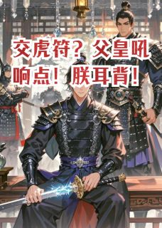 《交虎符？父皇吼响点！朕耳背！》大结局免费阅读 《交虎符？父皇吼响点！朕耳背！》最新章节目录