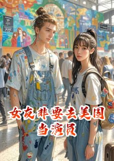 女友要嫁艺术家，去美国当演员全文免费阅读(林薇杰克森陈阳) 完结版