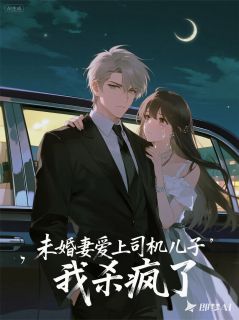 《未婚妻爱上司机儿子，我杀疯了》陆斐苏晚章节目录在线阅读