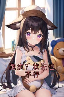《跑步？状元也不行》小说全文免费试读 《跑步？状元也不行》最新章节列表