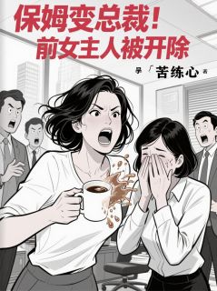 保姆变总裁！前女主人被开除by苦练心 林婉张振华免费在线全文阅读