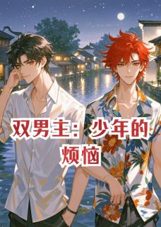 《双男主：少年的烦恼》沈清秋顾炎小说精彩内容免费试读