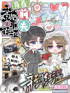 《背着前夫，和他兄弟领证亲到红温》完结版精彩阅读 《背着前夫，和他兄弟领证亲到红温》最新章节目录