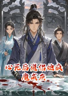 《心死后道侣她疯魔成灰》完结版精彩试读 《心死后道侣她疯魔成灰》最新章节目录