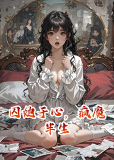 《囚她于心，疯魔半生》小说章节免费阅读 顾深林晚晚小说阅读