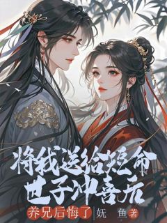 《将我送给短命世子冲喜后，养兄后悔了》小说章节列表在线试读 顾清源沈修墨小说阅读