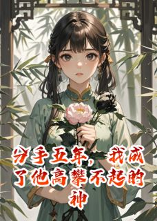 分手五年，我成了他高攀不起的神傅铭林玥顾千岁小说全文章节阅读 分手五年，我成了他高攀不起的神免费精彩章节