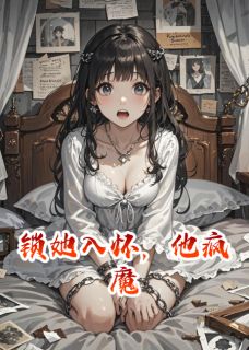 锁她入怀，他疯魔原著小说免费阅读
